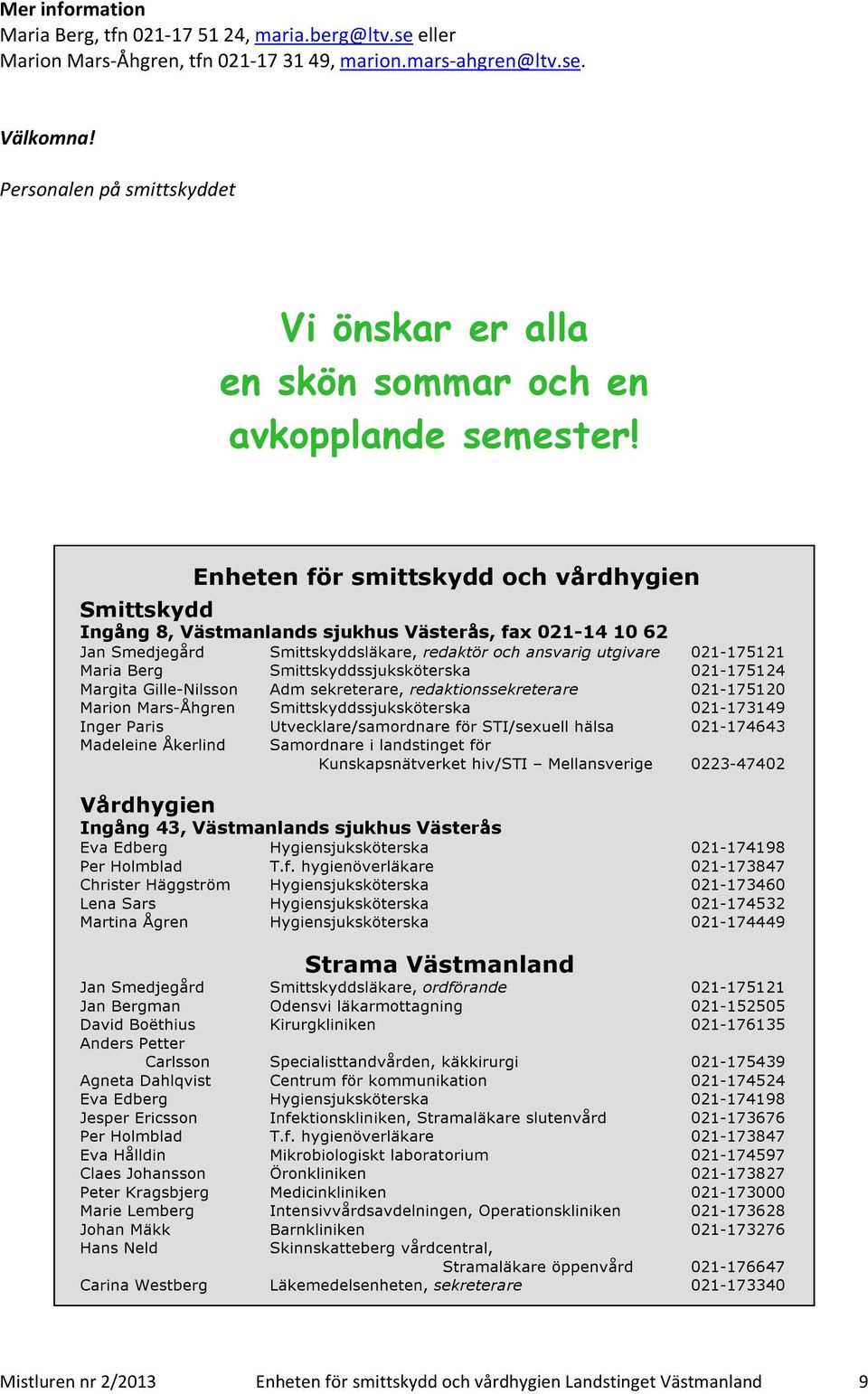 Enheten för smittskydd och vårdhygien Smittskydd Ingång 8, Västmanlands sjukhus Västerås, fax 021-14 10 62 Jan Smedjegård Smittskyddsläkare, redaktör och ansvarig utgivare 021-175121 Maria Berg