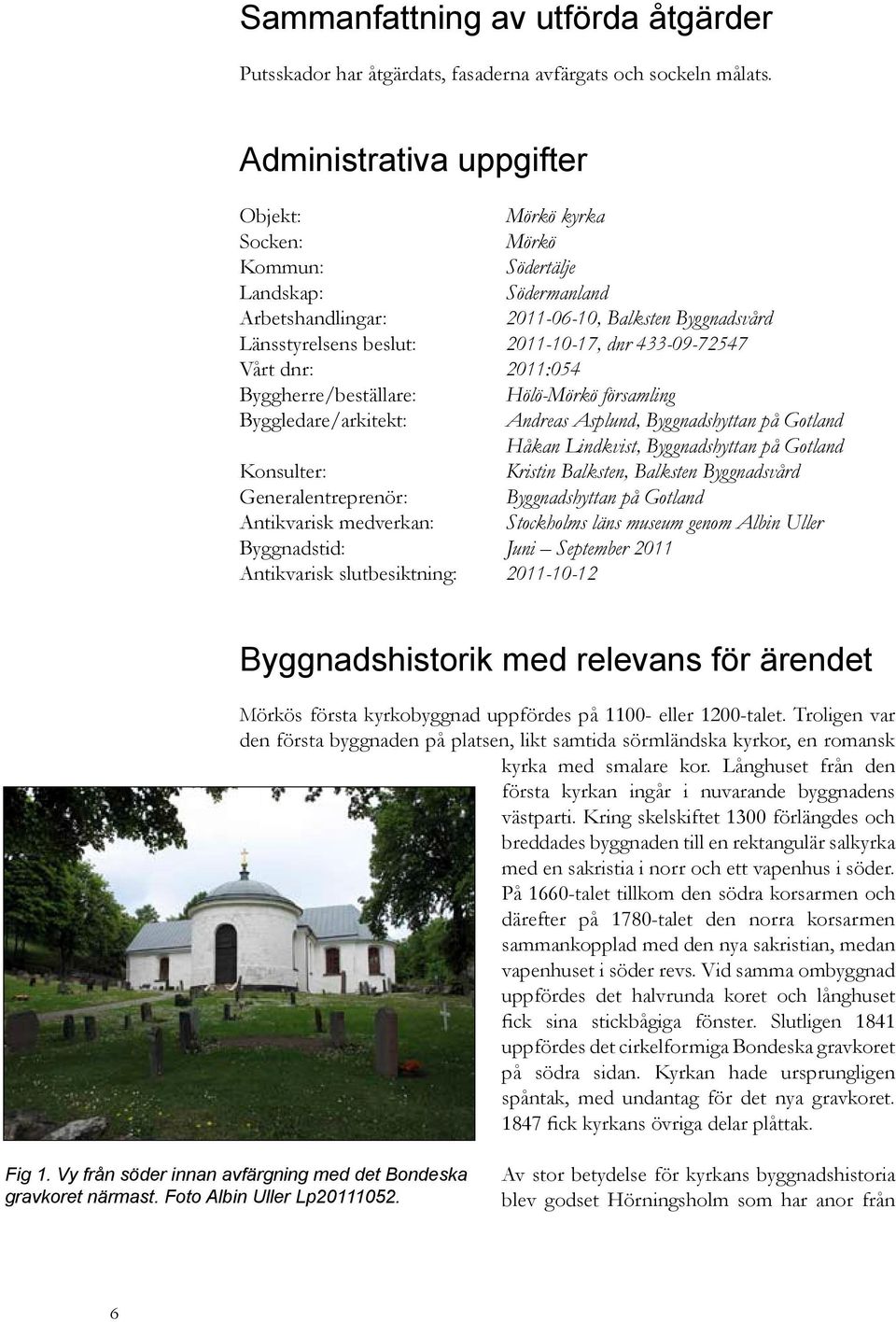 433-09-72547 Vårt dnr: 2011:054 Byggherre/beställare: Hölö-Mörkö församling Byggledare/arkitekt: Andreas Asplund, Byggnadshyttan på Gotland Håkan Lindkvist, Byggnadshyttan på Gotland Konsulter: