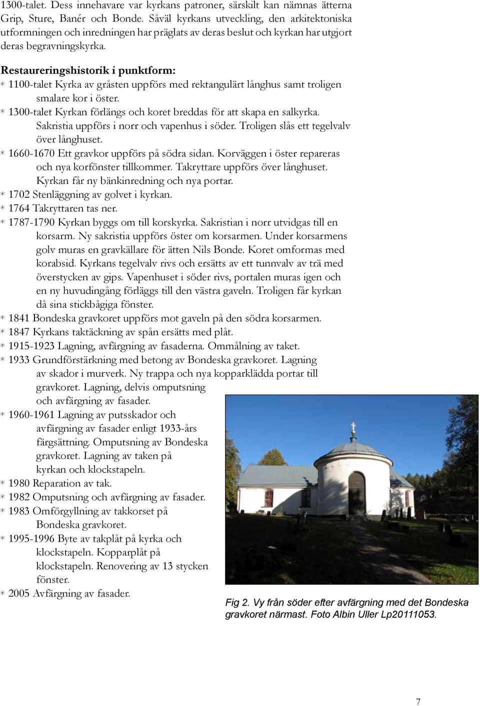 Restaureringshistorik i punktform: * 1100-talet Kyrka av gråsten uppförs med rektangulärt långhus samt troligen smalare kor i öster.