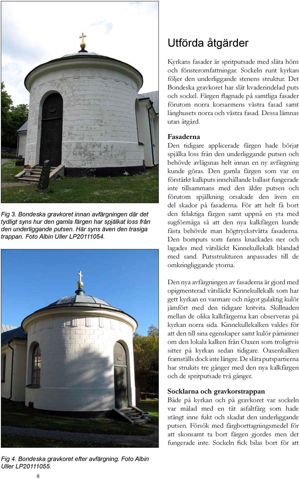 Dessa lämnas utan åtgård. Fig 3. Bondeska gravkoret innan avfärgningen där det tydligt syns hur den gamla färgen har spjälkat loss från den underliggande putsen. Här syns även den trasiga trappan.