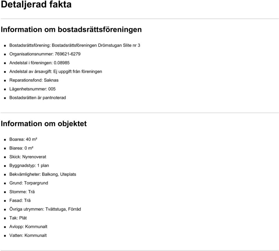 08985 Andelstal av årsavgift: Ej uppgift från föreningen Reparationsfond: Saknas Lägenhetsnummer: 005 Bostadsrätten är pantnoterad