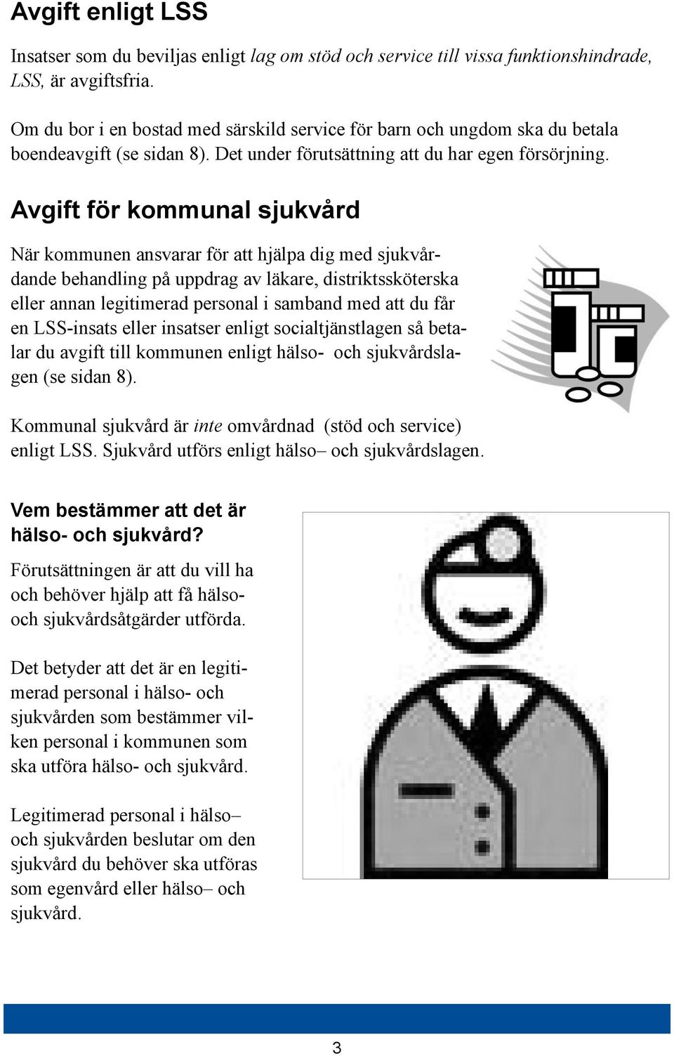 Avgift för kommunal sjukvård När kommunen ansvarar för att hjälpa dig med sjukvårdande behandling på uppdrag av läkare, distriktssköterska eller annan legitimerad personal i samband med att du får en