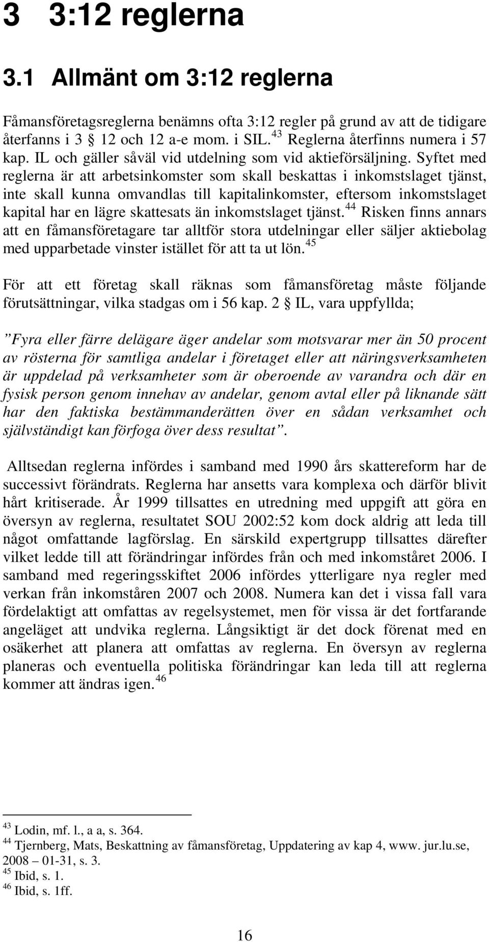 Syftet med reglerna är att arbetsinkomster som skall beskattas i inkomstslaget tjänst, inte skall kunna omvandlas till kapitalinkomster, eftersom inkomstslaget kapital har en lägre skattesats än