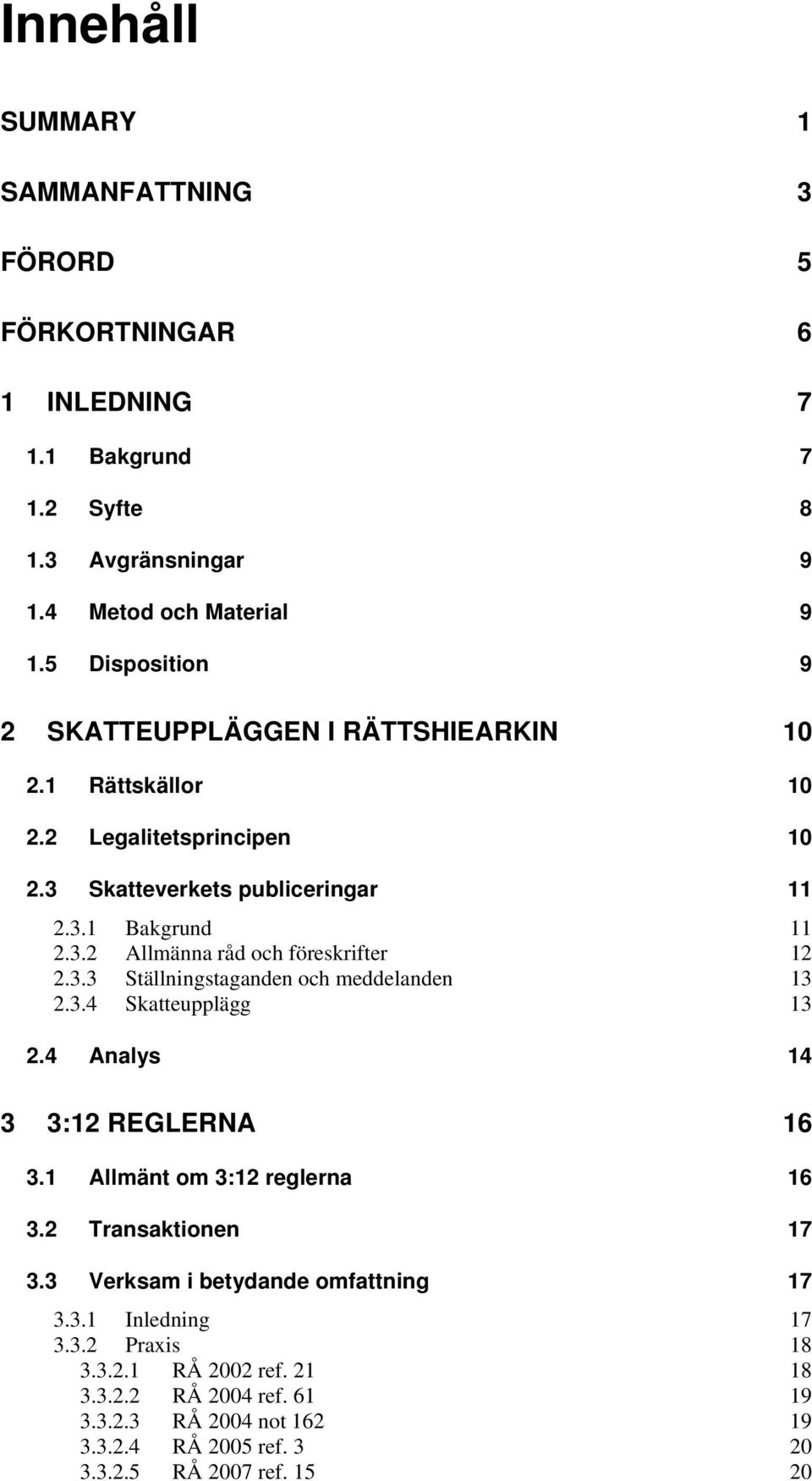 3.3 Ställningstaganden och meddelanden 13 2.3.4 Skatteupplägg 13 2.4 Analys 14 3 3:12 REGLERNA 16 3.1 Allmänt om 3:12 reglerna 16 3.2 Transaktionen 17 3.