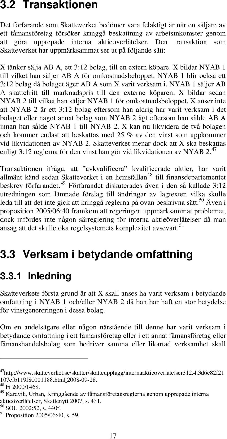 X bildar NYAB 1 till vilket han säljer AB A för omkostnadsbeloppet. NYAB 1 blir också ett 3:12 bolag då bolaget äger AB A som X varit verksam i.