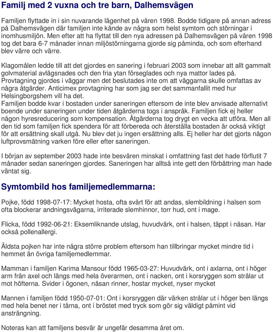 Men efter att ha flyttat till den nya adressen på Dalhemsvägen på våren 1998 tog det bara 6-7 månader innan miljöstörningarna gjorde sig påminda, och som efterhand blev värre och värre.