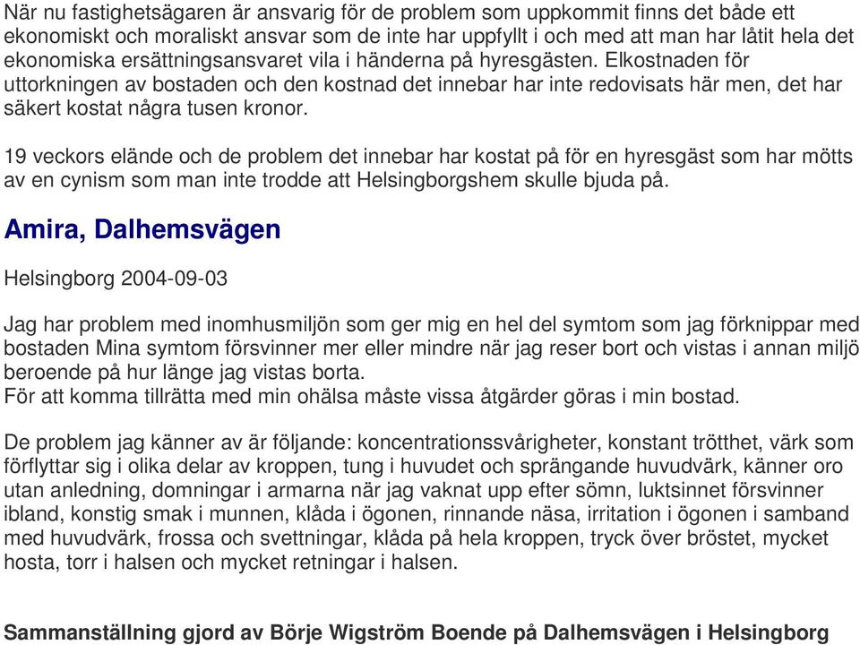 19 veckors elände och de problem det innebar har kostat på för en hyresgäst som har mötts av en cynism som man inte trodde att Helsingborgshem skulle bjuda på.