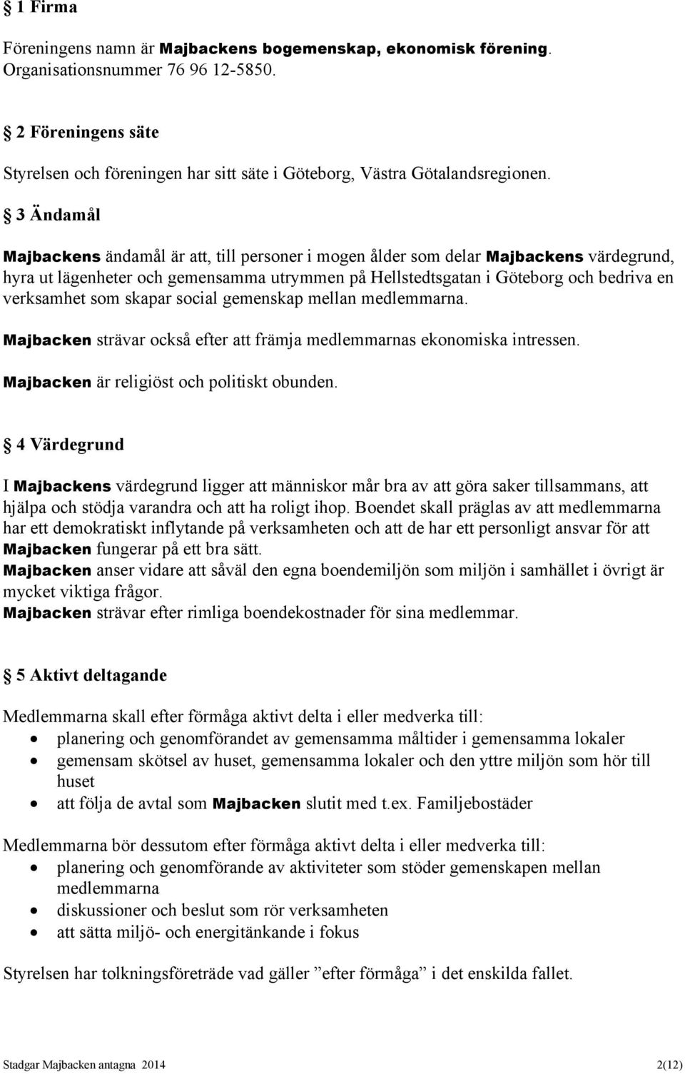 3 Ändamål Majbackens ändamål är att, till personer i mogen ålder som delar Majbackens värdegrund, hyra ut lägenheter och gemensamma utrymmen på Hellstedtsgatan i Göteborg och bedriva en verksamhet