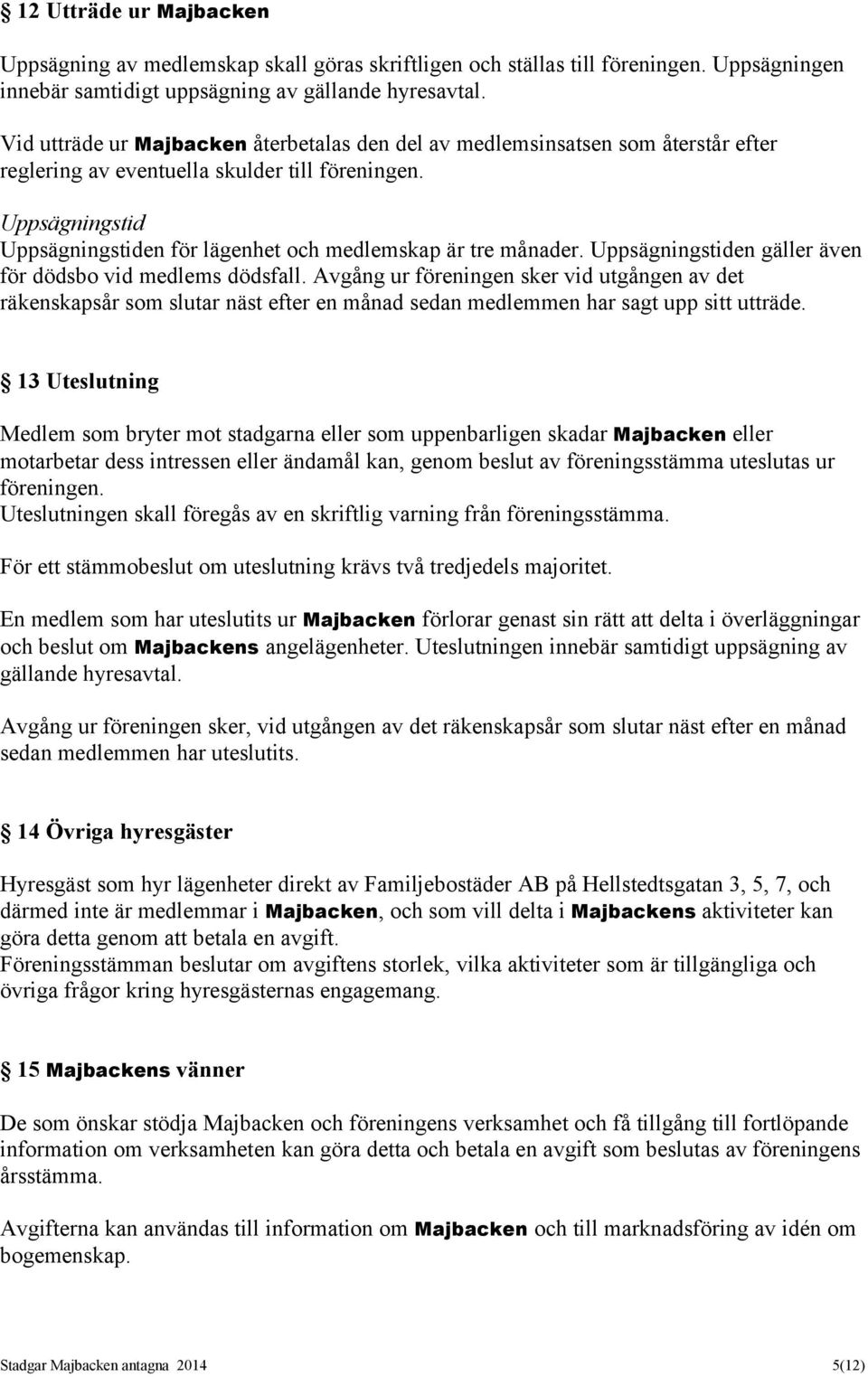 Uppsägningstid Uppsägningstiden för lägenhet och medlemskap är tre månader. Uppsägningstiden gäller även för dödsbo vid medlems dödsfall.