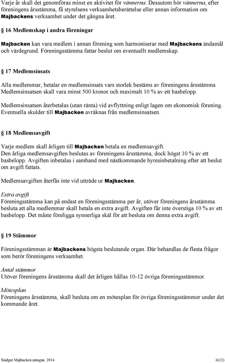 16 Medlemskap i andra föreningar Majbacken kan vara medlem i annan förening som harmoniserar med Majbackens ändamål och värdegrund. Föreningsstämma fattar beslut om eventuellt medlemskap.