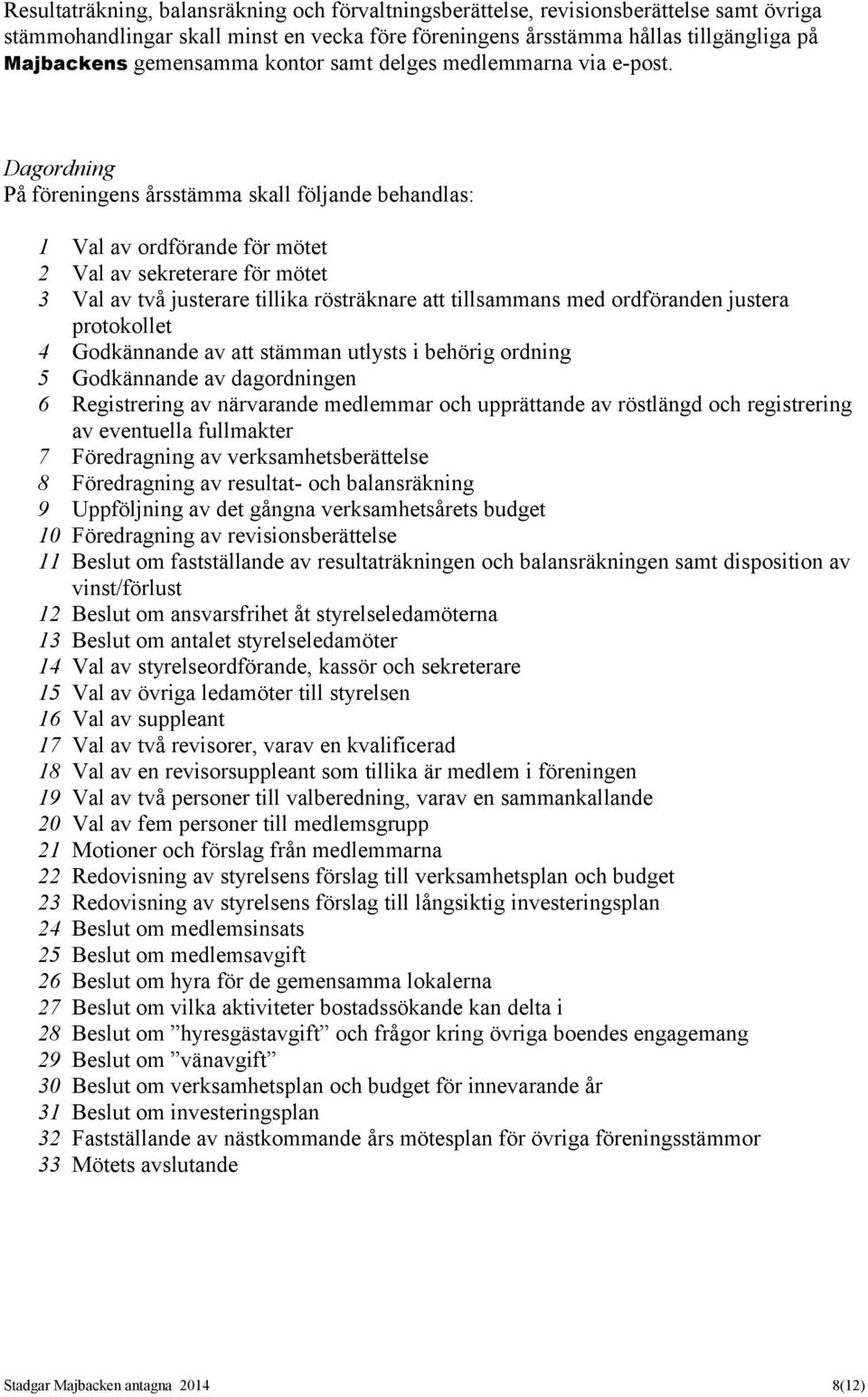 Dagordning På föreningens årsstämma skall följande behandlas: 1 Val av ordförande för mötet 2 Val av sekreterare för mötet 3 Val av två justerare tillika rösträknare att tillsammans med ordföranden