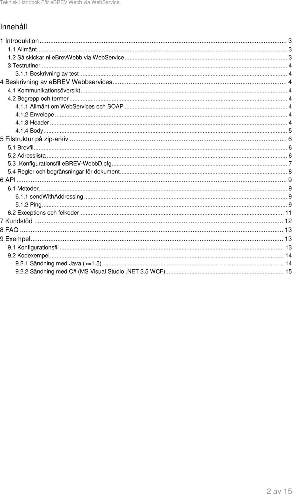 cfg... 7 5.4 Regler och begränsningar för dokument... 8 6 API... 9 6.1 Metoder... 9 6.1.1 sendwithaddressing... 9 5.1.2 Ping... 9 6.2 Exceptions och felkoder... 11 7 Kundstöd... 12 8 FAQ.