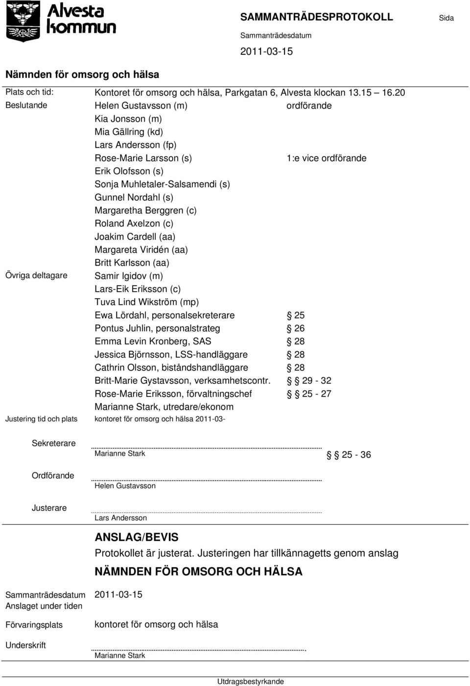 Nordahl (s) Margaretha Berggren (c) Roland Axelzon (c) Joakim Cardell (aa) Margareta Viridén (aa) Britt Karlsson (aa) Övriga deltagare Samir Igidov (m) Lars-Eik Eriksson (c) Tuva Lind Wikström (mp)