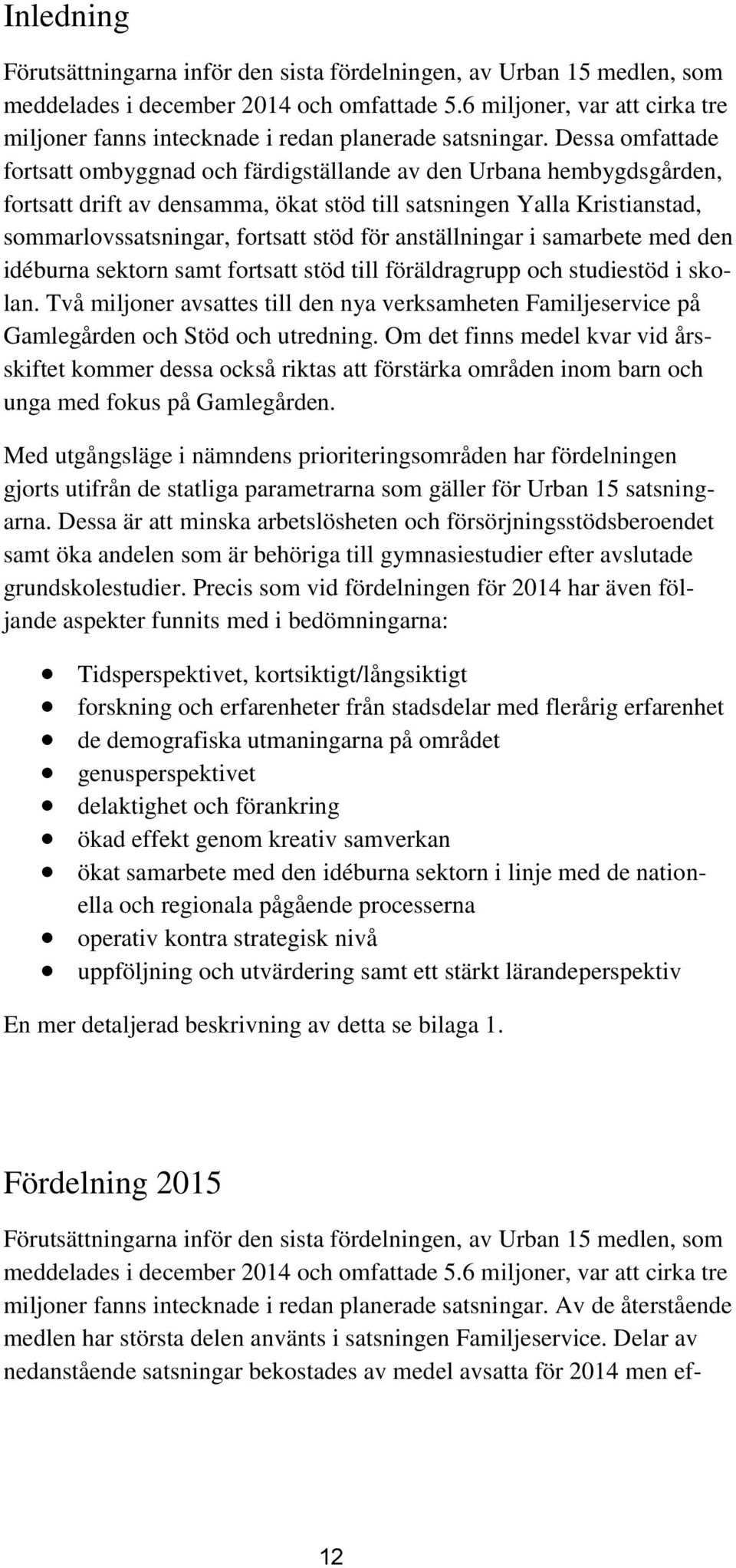 Dessa omfattade fortsatt ombyggnad och färdigställande av den Urbana hembygdsgården, fortsatt drift av densamma, ökat stöd till satsningen Yalla Kristianstad, sommarlovssatsningar, fortsatt stöd för