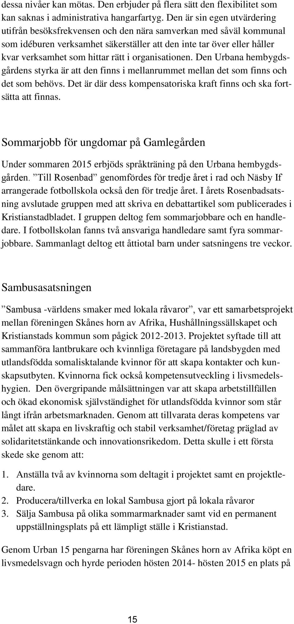 i organisationen. Den Urbana hembygdsgårdens styrka är att den finns i mellanrummet mellan det som finns och det som behövs. Det är där dess kompensatoriska kraft finns och ska fortsätta att finnas.