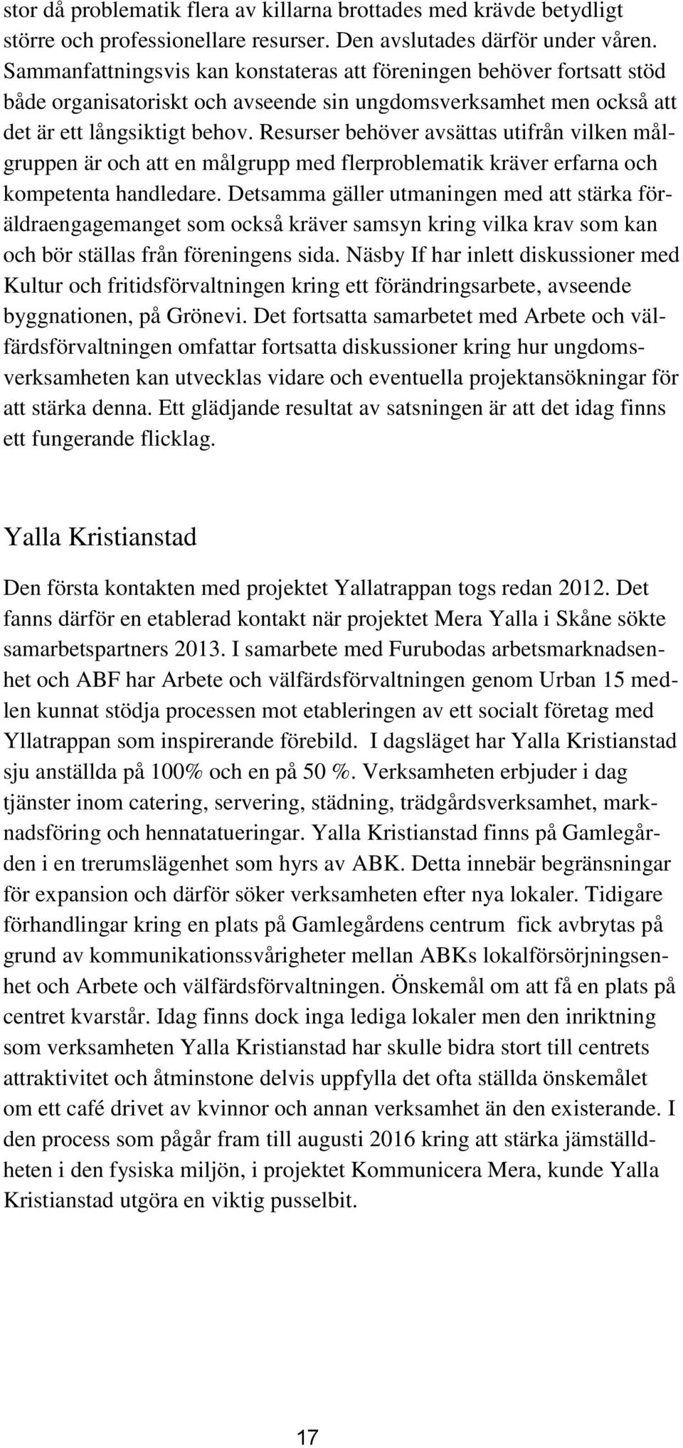 Resurser behöver avsättas utifrån vilken målgruppen är och att en målgrupp med flerproblematik kräver erfarna och kompetenta handledare.