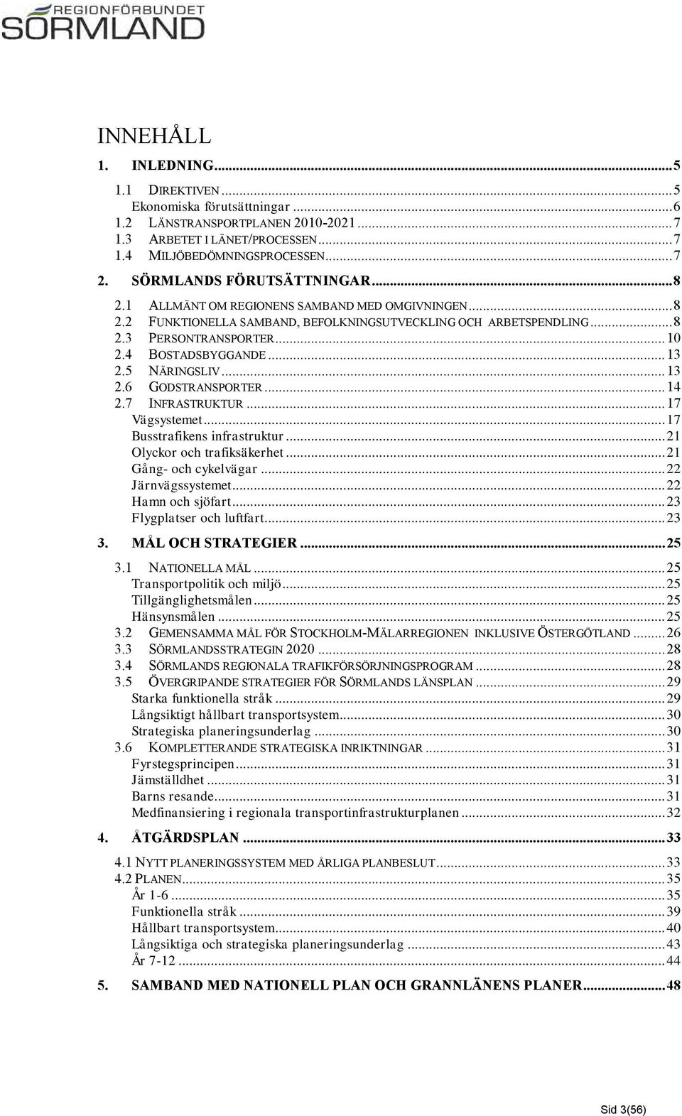 4 BOSTADSBYGGANDE... 13 2.5 NÄRINGSLIV... 13 2.6 GODSTRANSPORTER... 14 2.7 INFRASTRUKTUR... 17 Vägsystemet... 17 Busstrafikens infrastruktur... 21 Olyckor och trafiksäkerhet... 21 Gång- och cykelvägar.