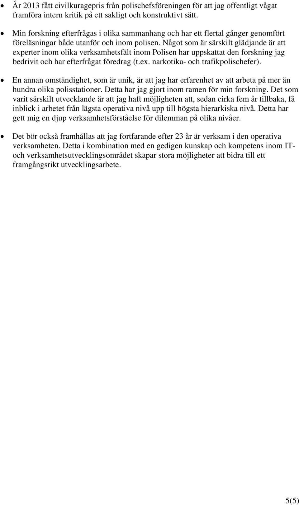 Något som är särskilt glädjande är att experter inom olika verksamhetsfält inom Polisen har uppskattat den forskning jag bedrivit och har efterfrågat föredrag (t.ex. narkotika- och trafikpolischefer).