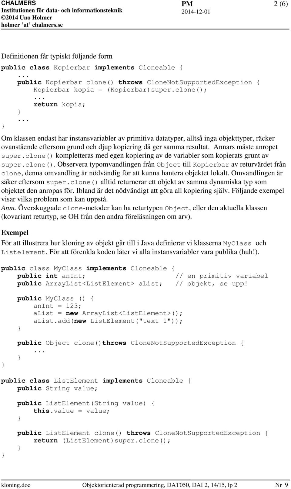 Annars måste anropet super.clone() kompletteras med egen kopiering av de variabler som kopierats grunt av super.clone(). Observera typomvandlingen från Object till Kopierbar av returvärdet från clone, denna omvandling är nödvändig för att kunna hantera objektet lokalt.