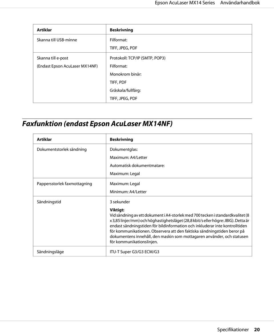 Maximum: A4/Letter Automatisk dokumentmatare: Maximum: Legal Maximum: Legal Minimum: A4/Letter 3 sekunder Viktigt: Vid sändning av ett dokument i A4-storlek med 700 tecken i standardkvalitet (8 x