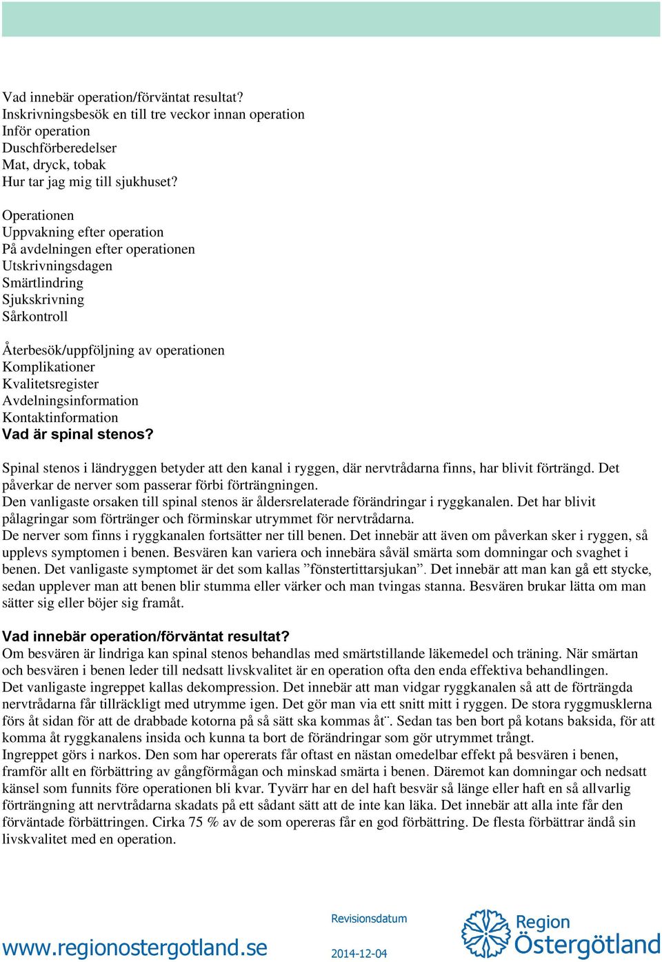 Avdelningsinformation Kontaktinformation Vad är spinal stenos? Spinal stenos i ländryggen betyder att den kanal i ryggen, där nervtrådarna finns, har blivit förträngd.