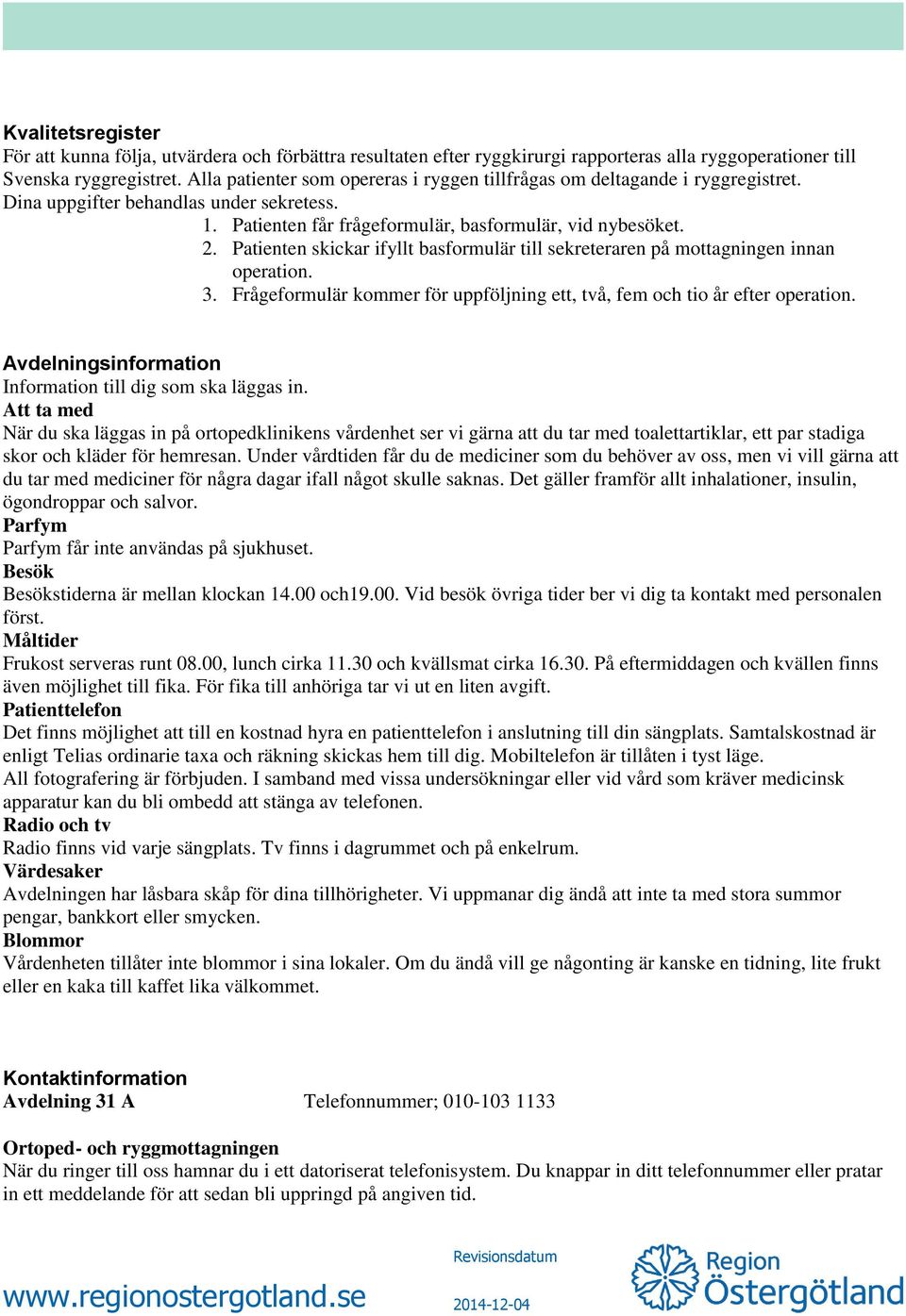 Patienten skickar ifyllt basformulär till sekreteraren på mottagningen innan operation. 3. Frågeformulär kommer för uppföljning ett, två, fem och tio år efter operation.