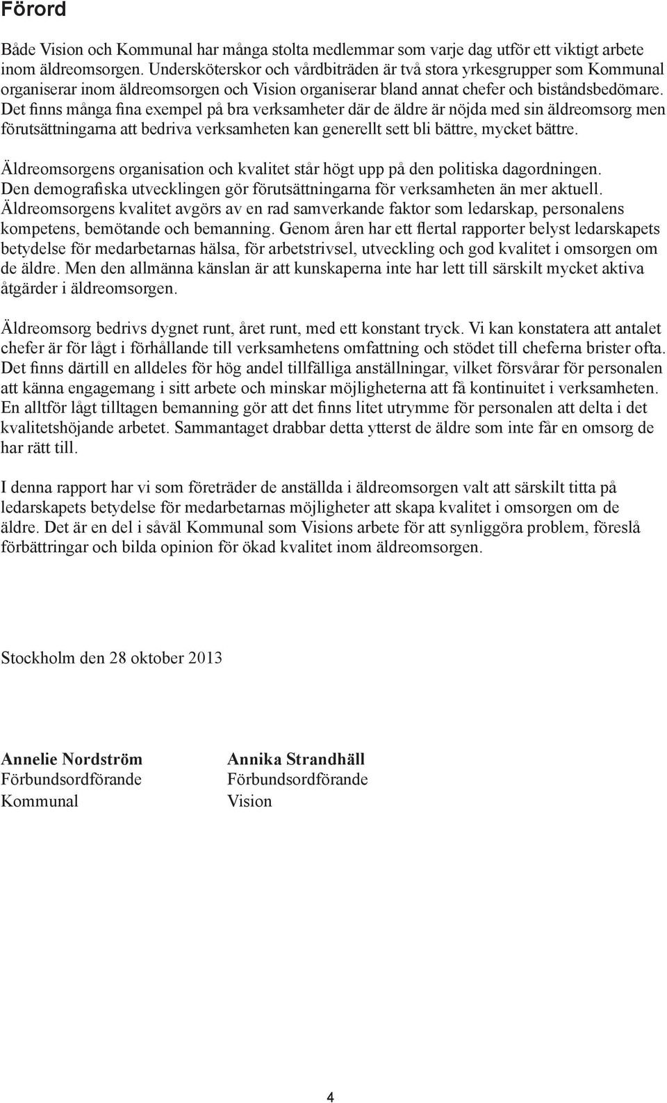 Det finns många fina exempel på bra verksamheter där de äldre är nöjda med sin äldreomsorg men förutsättningarna att bedriva verksamheten kan generellt sett bli bättre, mycket bättre.