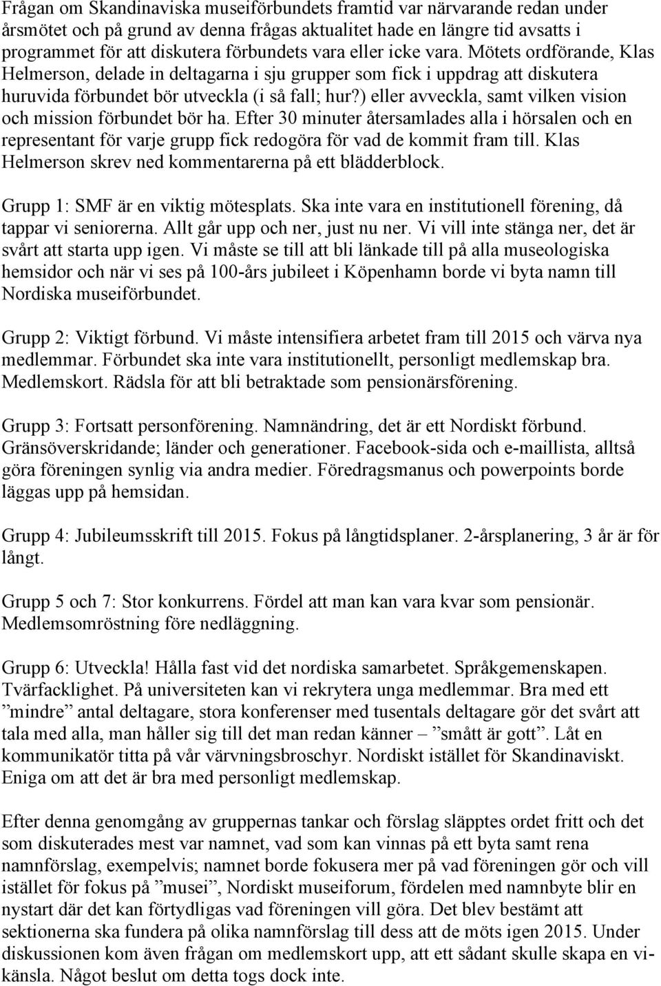 ) eller avveckla, samt vilken vision och mission förbundet bör ha. Efter 30 minuter återsamlades alla i hörsalen och en representant för varje grupp fick redogöra för vad de kommit fram till.