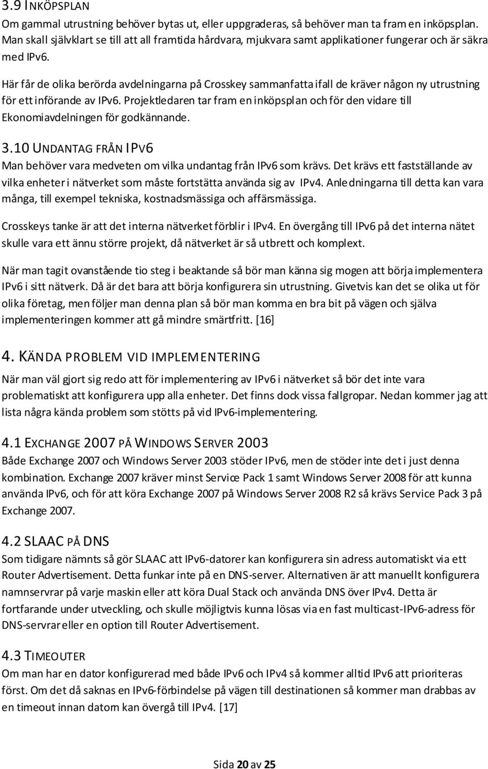 Här får de olika berörda avdelningarna på Crosskey sammanfatta ifall de kräver någon ny utrustning för ett införande av IPv6.