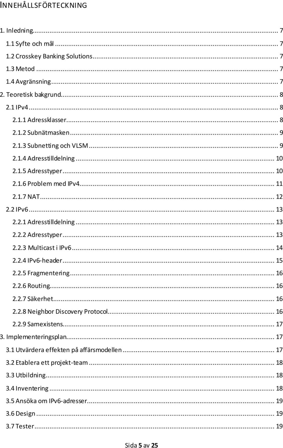 .. 13 2.2.3 Multicast i IPv6... 14 2.2.4 IPv6-header... 15 2.2.5 Fragmentering... 16 2.2.6 Routing... 16 2.2.7 Säkerhet... 16 2.2.8 Neighbor Discovery Protocol... 16 2.2.9 Samexistens... 17 3.