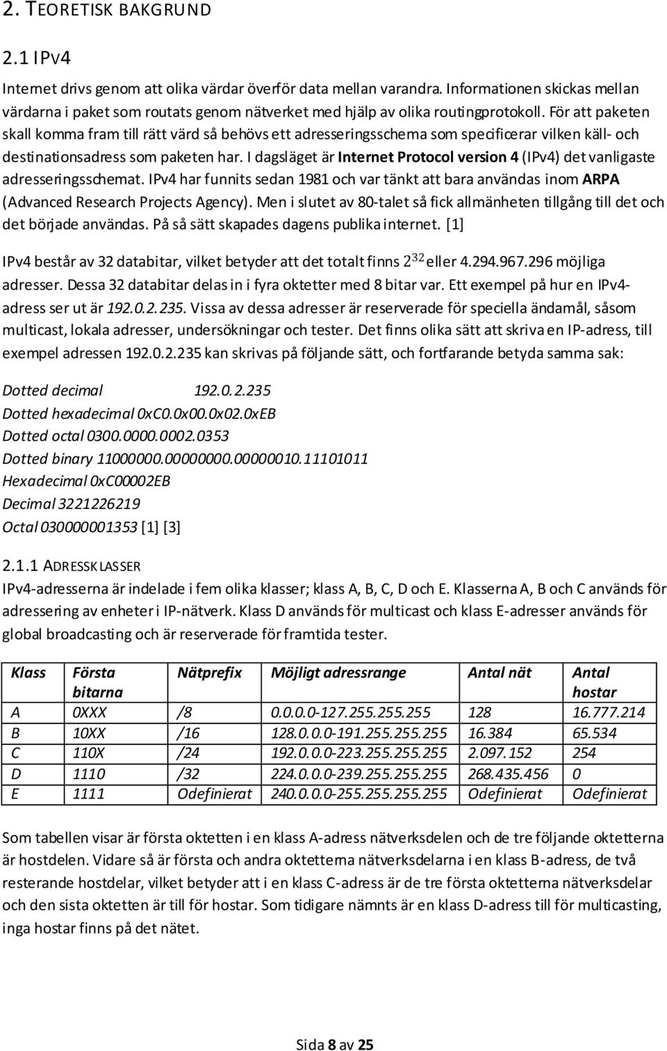 För att paketen skall komma fram till rätt värd så behövs ett adresseringsschema som specificerar vilken käll- och destinationsadress som paketen har.