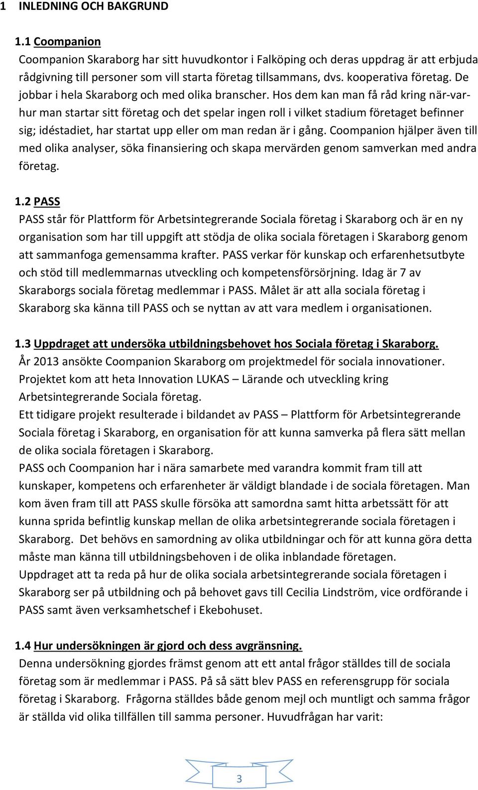 Hos dem kan man få råd kring när-varhur man startar sitt företag och det spelar ingen roll i vilket stadium företaget befinner sig; idéstadiet, har startat upp eller om man redan är i gång.