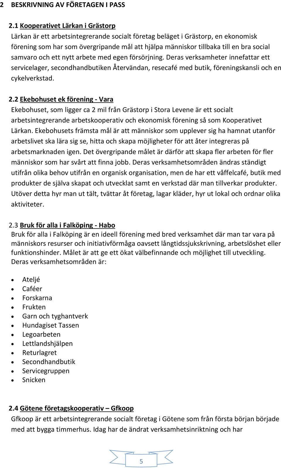 social samvaro och ett nytt arbete med egen försörjning. Deras verksamheter innefattar ett servicelager, secondhandbutiken Återvändan, resecafé med butik, föreningskansli och en cykelverkstad. 2.