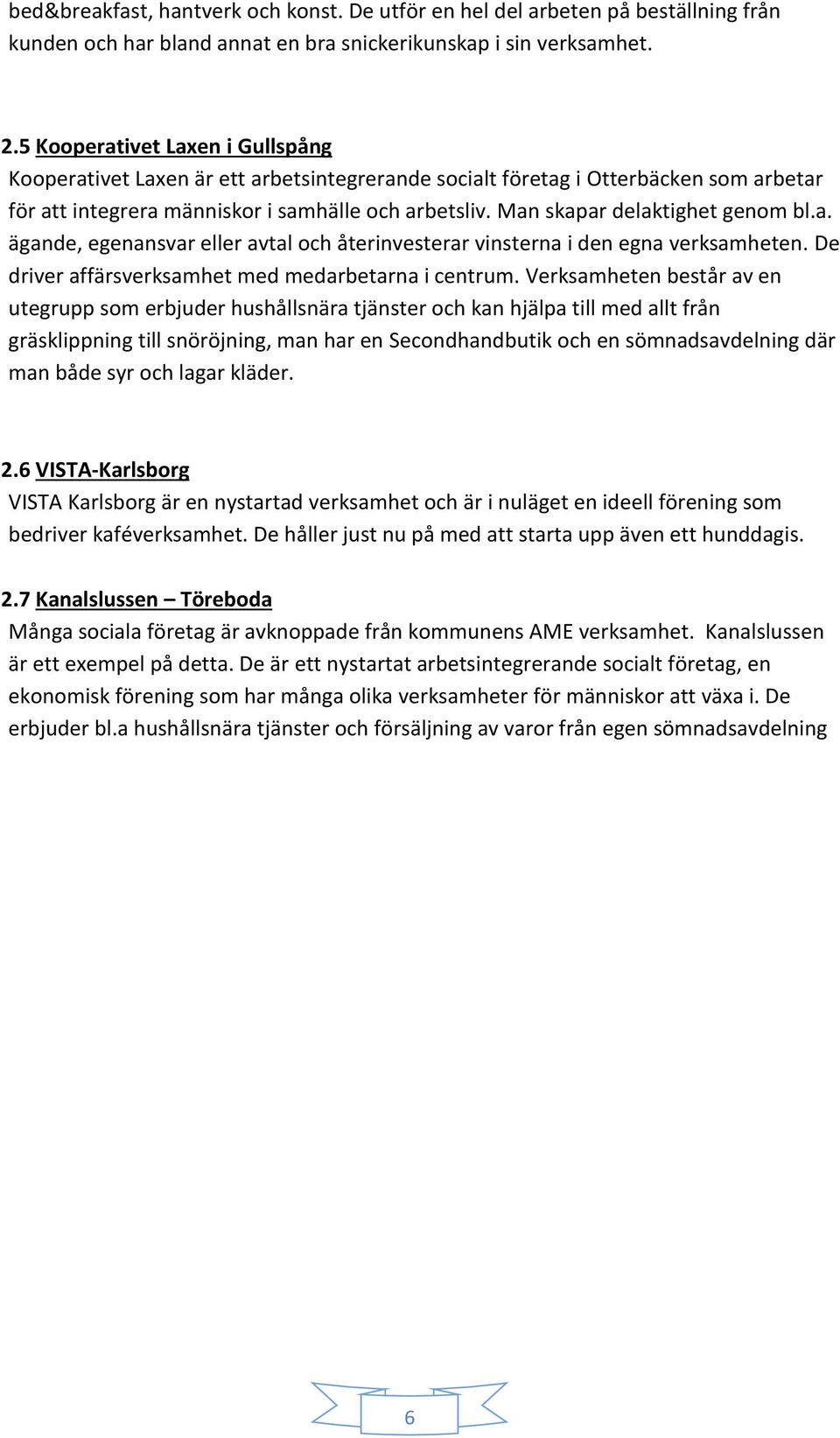 Man skapar delaktighet genom bl.a. ägande, egenansvar eller avtal och återinvesterar vinsterna i den egna verksamheten. De driver affärsverksamhet med medarbetarna i centrum.