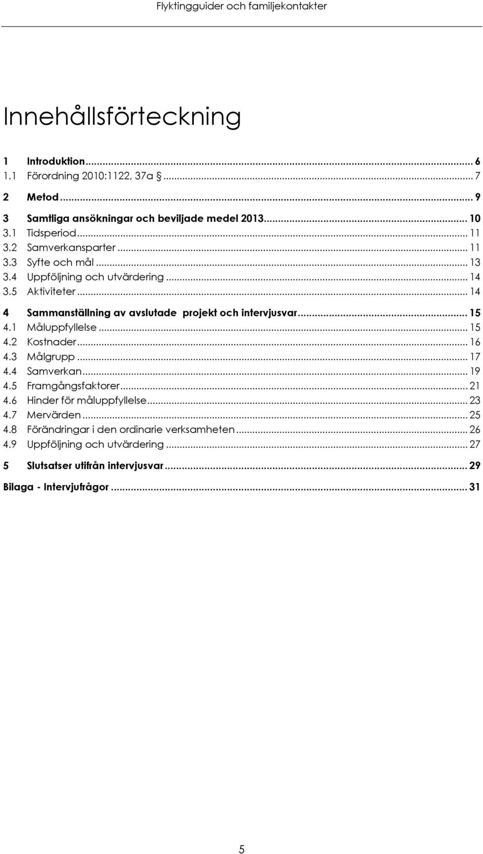 .. 15 4.1 Måluppfyllelse... 15 4.2 Kostnader... 16 4.3 Målgrupp... 17 4.4 Samverkan... 19 4.5 Framgångsfaktorer... 21 4.6 Hinder för måluppfyllelse... 23 4.