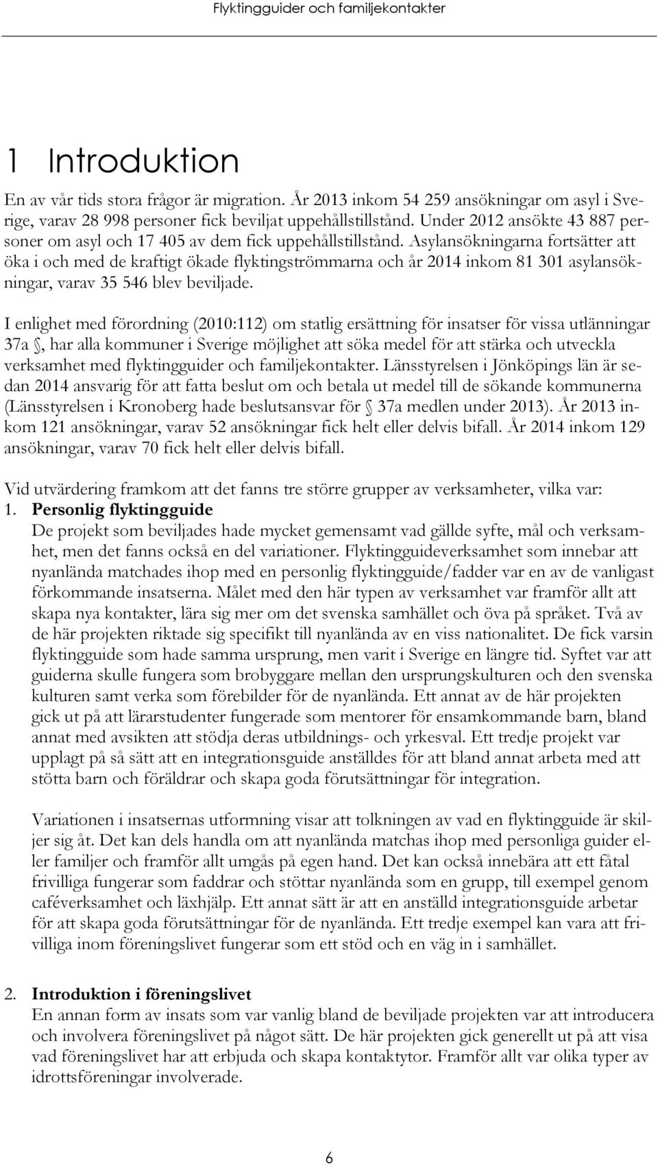 Asylansökningarna fortsätter att öka i och med de kraftigt ökade flyktingströmmarna och år 2014 inkom 81 301 asylansökningar, varav 35 546 blev beviljade.