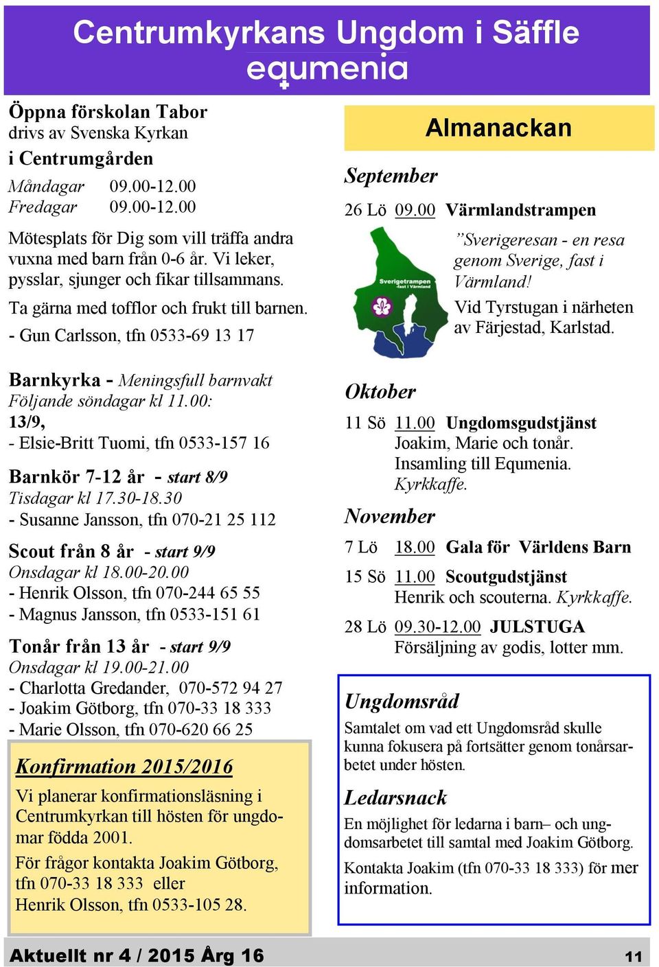 Vid Tyrstugan i närheten av Färjestad, Karlstad. Ta gärna med tofflor och frukt till barnen. - Gun Carlsson, tfn 0533-69 13 17 Barnkyrka - Meningsfull barnvakt Följande söndagar kl 11.