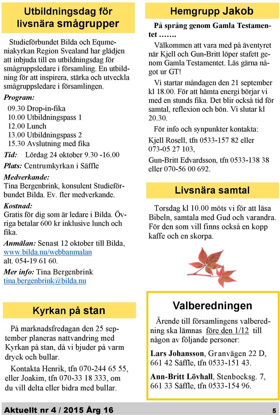 30 Avslutning med fika Tid: Lördag 24 oktober 9.30-16.00 Plats: Centrumkyrkan i Säffle Medverkande: Tina Bergenbrink, konsulent Studieförbundet Bilda. Ev. fler medverkande.