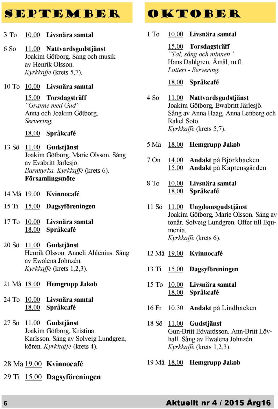 00 Nattvardsgudstjänst Joakim Götborg, Ewabritt Järlesjö. Sång av Anna Haag, Anna Lenberg och Rakel Soto. Kyrkkaffe (krets 5,7). 5 Må 18.00 Hemgrupp Jakob 7 On 14.00 Andakt på Björ kbacken 15.