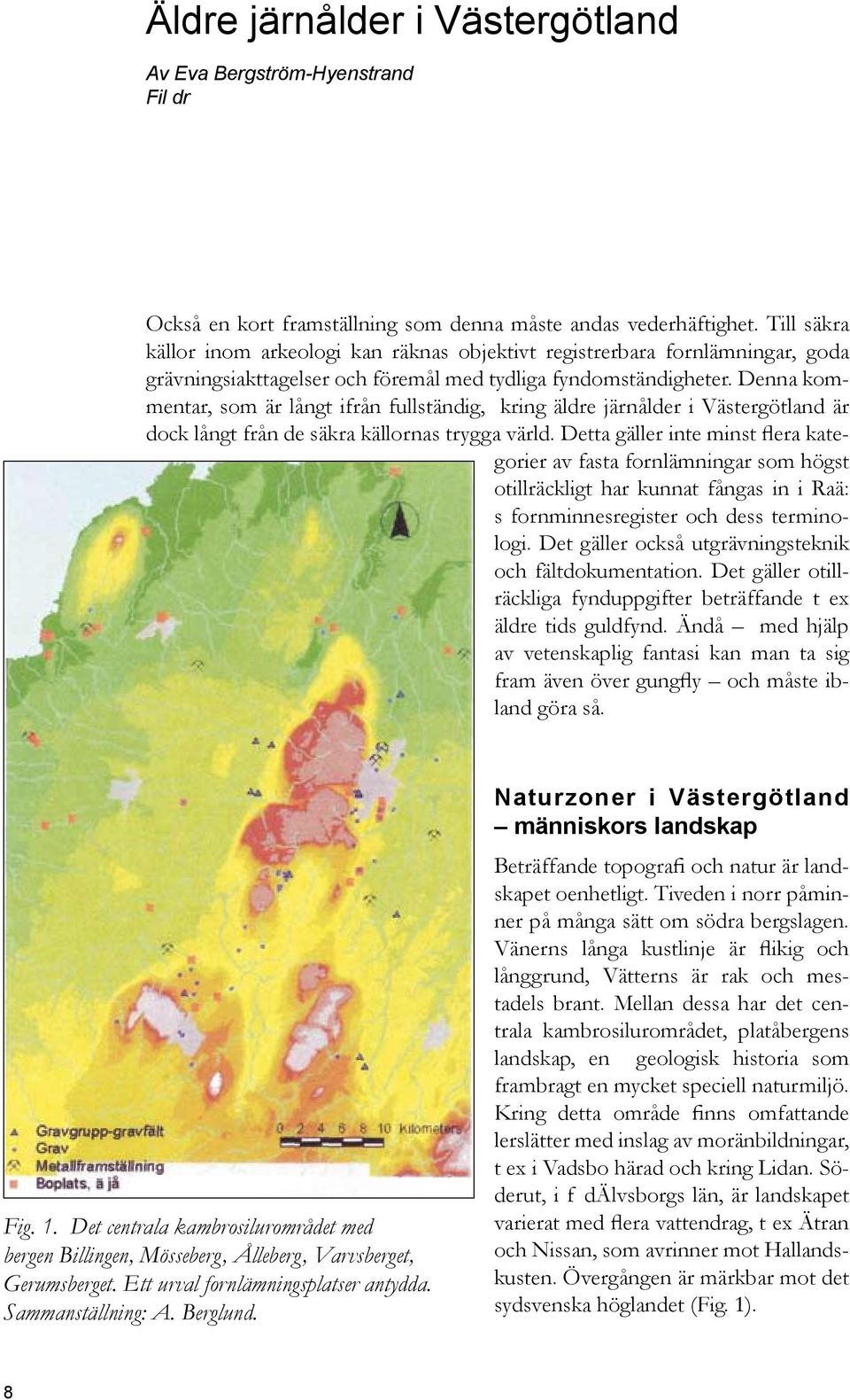 Denna kommentar, som är långt ifrån fullständig, kring äldre järnålder i Västergötland är dock långt från de säkra källornas trygga värld.