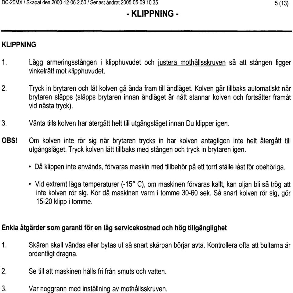 Kolven 96r tillbaks automatiskt ndr brytaren sldpps (slspps brytaren innan iindldget dr natt stannar kolven och fortsdtter framat vid nasta tryck). 3.