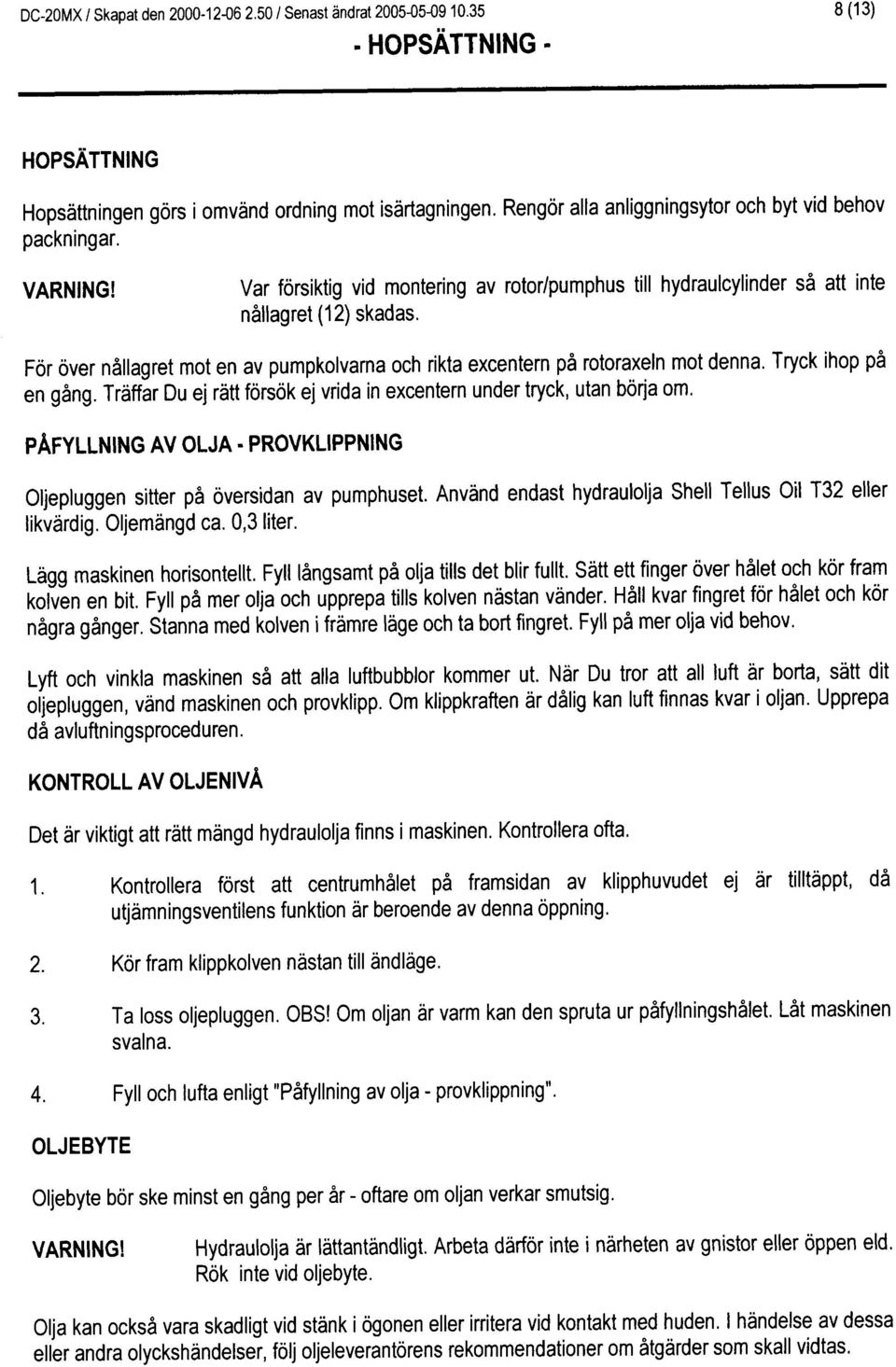 Tryck ihop pa en g6ng. Trdffar Du ej ritt forsok ej vrida in excentern under tryck, utan borja om. PAFYLLNNG AV OLJA. PROVKLPPNNG Oljepluggen sitter pa oversidan av pumphuset.