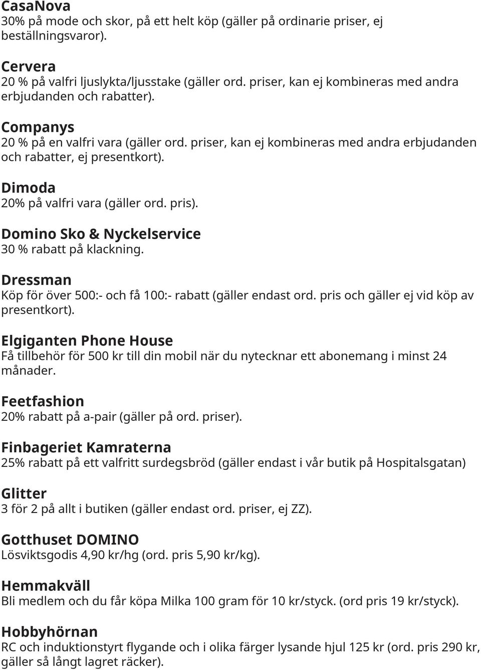 pris). Domino Sko & Nyckelservice 30 % rabatt på klackning. Dressman Köp för över 500:- och få 100:- rabatt (gäller endast ord. pris och gäller ej vid köp av presentkort).