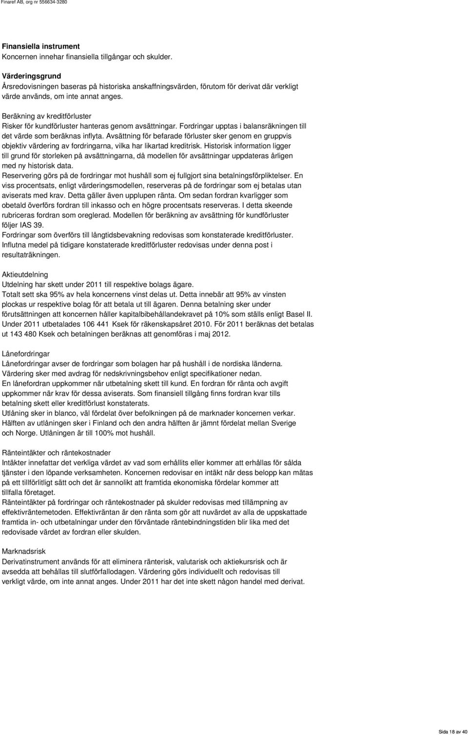 Beräkning av kreditförluster Risker för kundförluster hanteras genom avsättningar. Fordringar upptas i balansräkningen till det värde som beräknas inflyta.