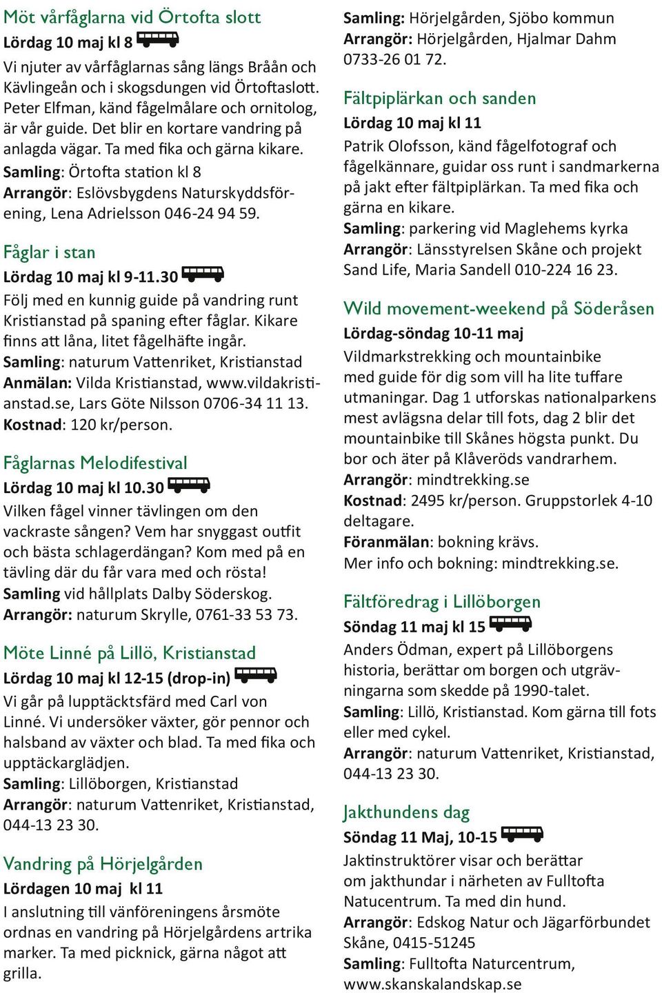 Samling: Örtofta station kl 8 Arrangör: Eslövsbygdens Naturskyddsförening, Lena Adrielsson 046-24 94 59. Fåglar i stan Lördag 10 maj kl 9-11.