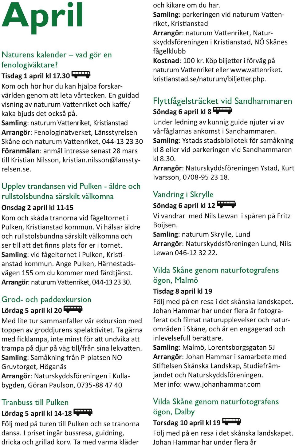 Samling: naturum Vattenriket, Kristianstad Arrangör: Fenologinätverket, Länsstyrelsen Skåne och naturum Vattenriket, 044-13 23 30 Föranmälan: anmäl intresse senast 28 mars till Kristian Nilsson,