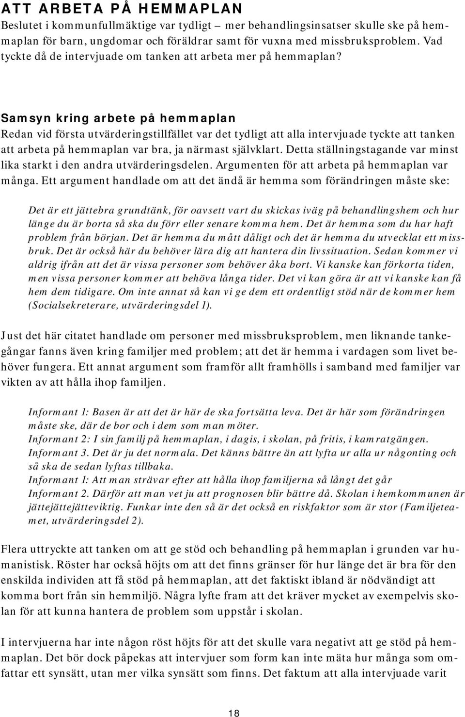 Samsyn kring arbete på hemmaplan Redan vid första utvärderingstillfället var det tydligt att alla intervjuade tyckte att tanken att arbeta på hemmaplan var bra, ja närmast självklart.