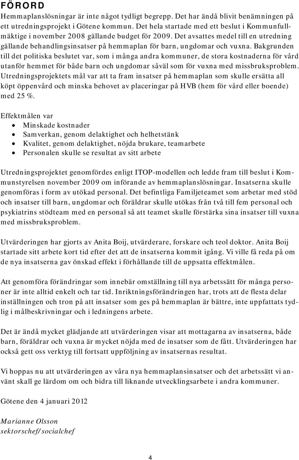 Det avsattes medel till en utredning gällande behandlingsinsatser på hemmaplan för barn, ungdomar och vuxna.