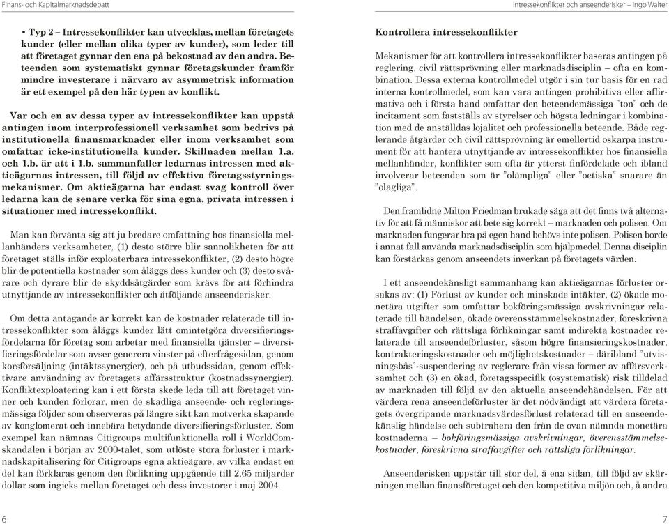 Var och en av dessa typer av intressekonflikter kan uppstå antingen inom interprofessionell verksamhet som bedrivs på institutionella finansmarknader eller inom verksamhet som omfattar