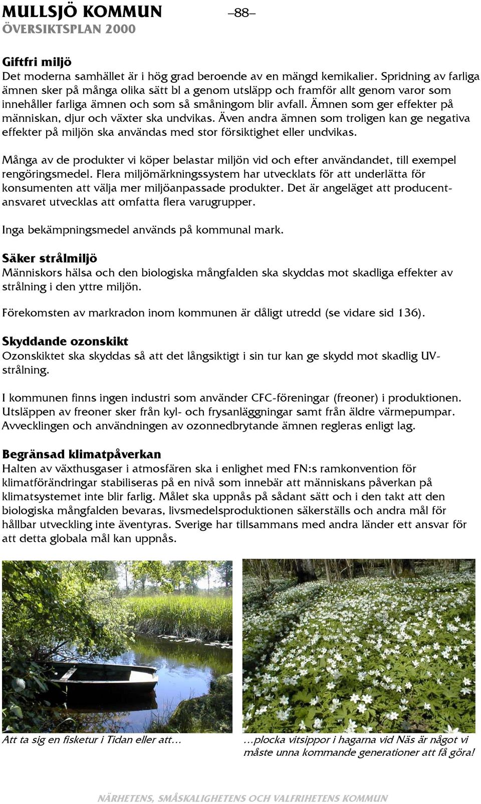 Ämnen som ger effekter på människan, djur och växter ska undvikas. Även andra ämnen som troligen kan ge negativa effekter på miljön ska användas med stor försiktighet eller undvikas.